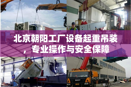 北京朝阳工厂设备起重吊装，专业操作与安全保障