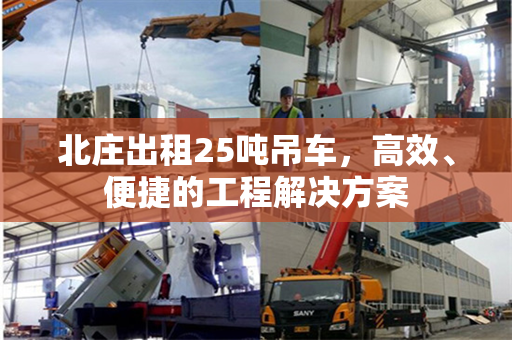 北庄出租25吨吊车,高效、便捷的工程解决方案 北庄出租25吨吊车,高效、便捷的工程解决方案