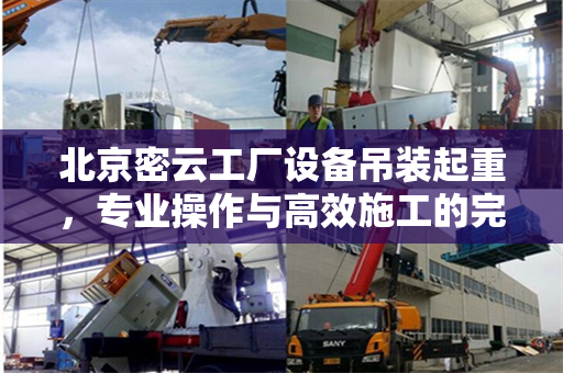北京密云工厂设备吊装起重，专业操作与高效施工的完美结合