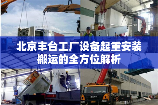 北京丰台工厂设备起重安装搬运的全方位解析