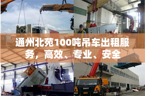 通州北苑100吨吊车出租服务，高效、专业、安全