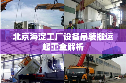 北京海淀工厂设备吊装搬运起重全解析