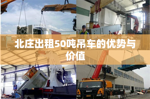 北庄出租50吨吊车的优势与价值 北庄出租50吨吊车的优势与价值