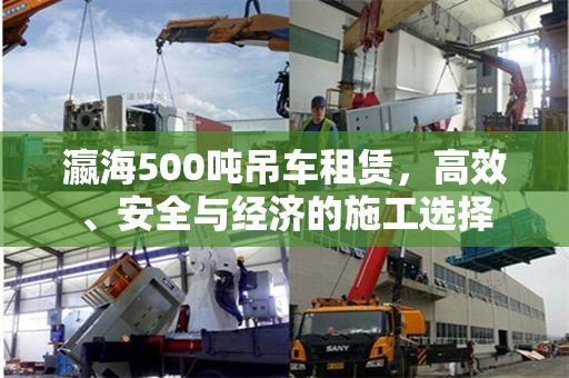 瀛海500吨吊车租赁，高效、安全与经济的施工选择