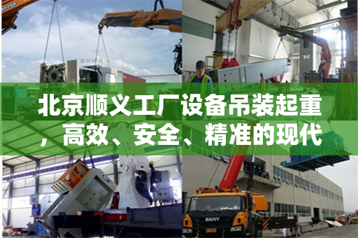 北京顺义工厂设备吊装起重，高效、安全、精准的现代工业操作