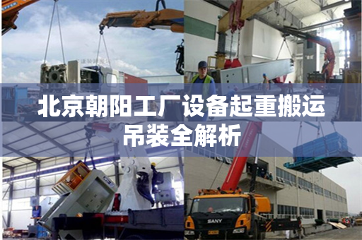 北京朝阳工厂设备起重搬运吊装全解析