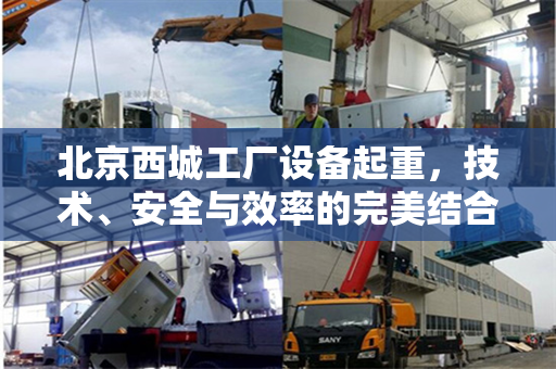 北京西城工厂设备起重，技术、安全与效率的完美结合