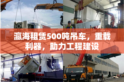 瀛海租赁500吨吊车，重载利器，助力工程建设