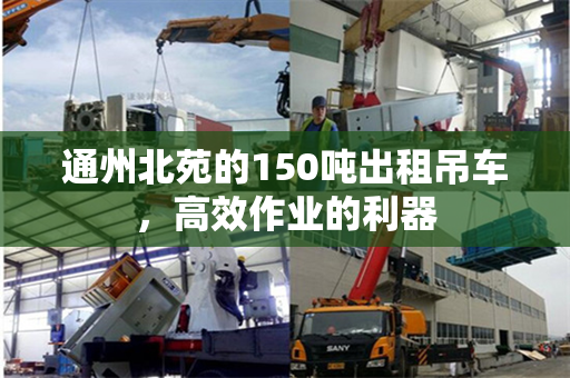 通州北苑的150吨出租吊车，高效作业的利器