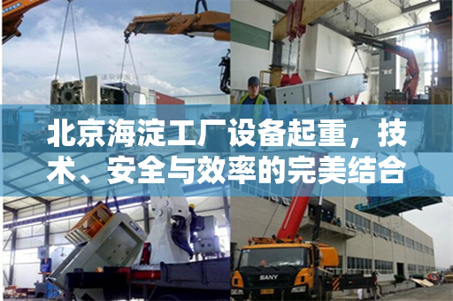 北京海淀工厂设备起重，技术、安全与效率的完美结合