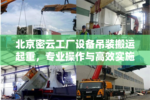 北京密云工厂设备吊装搬运起重，专业操作与高效实施