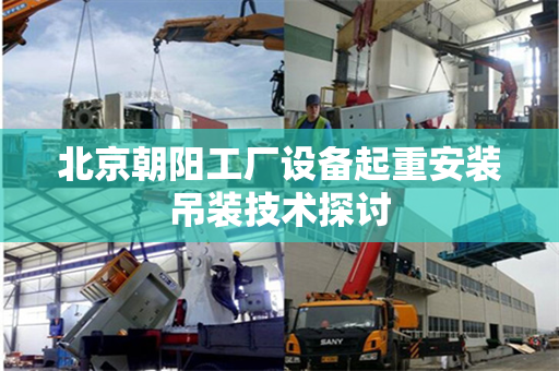 北京朝阳工厂设备起重安装吊装技术探讨