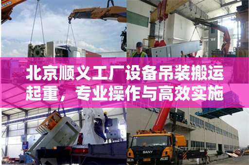 北京顺义工厂设备吊装搬运起重，专业操作与高效实施