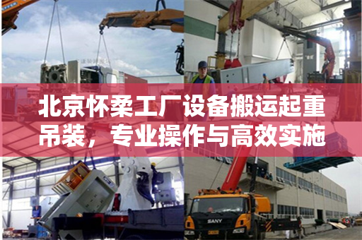 北京怀柔工厂设备搬运起重吊装，专业操作与高效实施