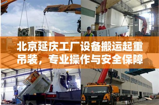 北京延庆工厂设备搬运起重吊装，专业操作与安全保障