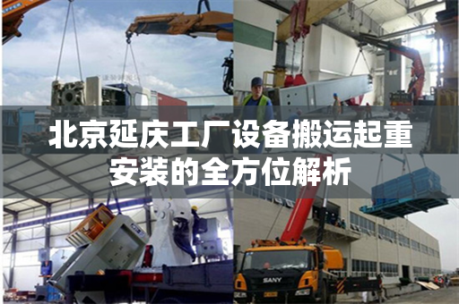 北京延庆工厂设备搬运起重安装的全方位解析