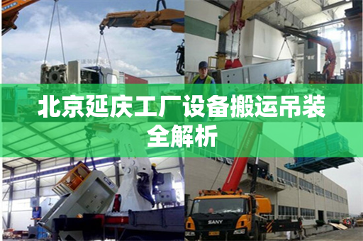 北京延庆工厂设备搬运吊装全解析