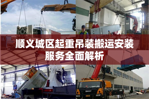 顺义城区起重吊装搬运安装服务全面解析