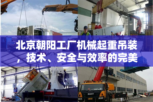 北京朝阳工厂机械起重吊装，技术、安全与效率的完美结合