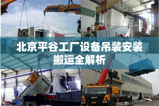 北京平谷工厂设备吊装安装搬运全解析