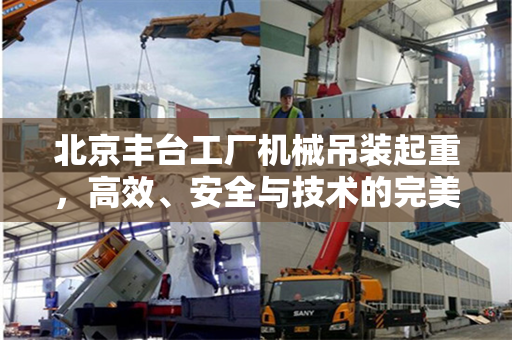 北京丰台工厂机械吊装起重，高效、安全与技术的完美结合