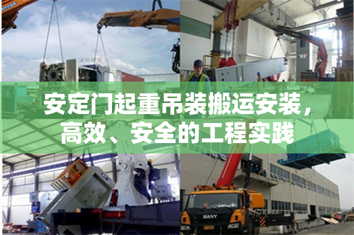 安定门起重吊装搬运安装，高效、安全的工程实践