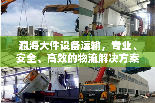 瀛海大件设备运输，专业、安全、高效的物流解决方案
