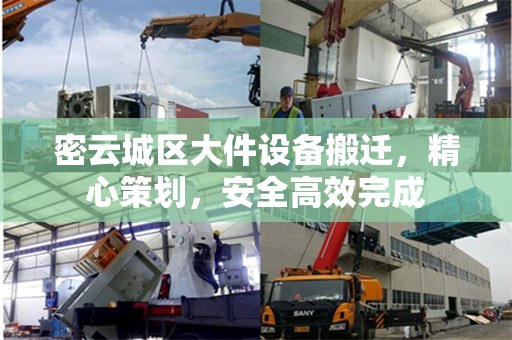密云城区大件设备搬迁，精心策划，安全高效完成