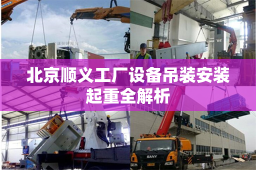 北京顺义工厂设备吊装安装起重全解析