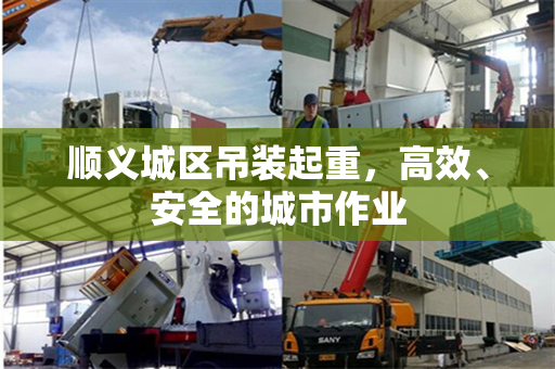 顺义城区吊装起重，高效、安全的城市作业