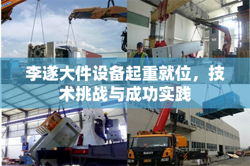 李遂大件设备起重就位，技术挑战与成功实践