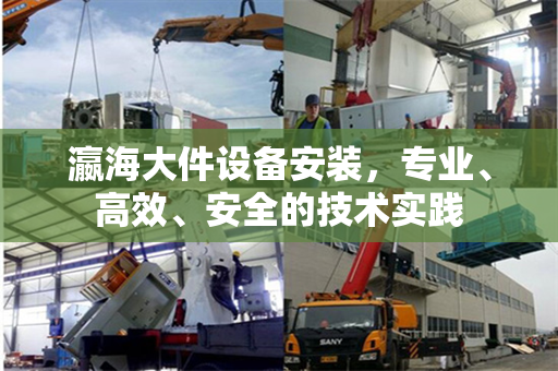 瀛海大件设备安装，专业、高效、安全的技术实践