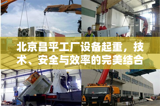 北京昌平工厂设备起重，技术、安全与效率的完美结合
