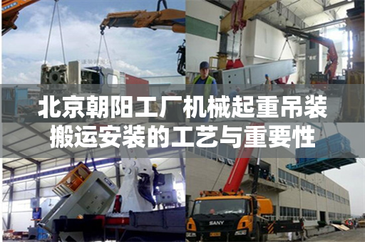 北京朝阳工厂机械起重吊装搬运安装的工艺与重要性