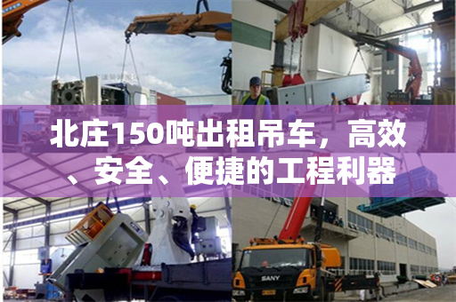 北庄150吨出租吊车，高效、安全、便捷的工程利器