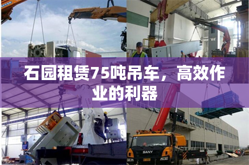石园租赁75吨吊车，高效作业的利器