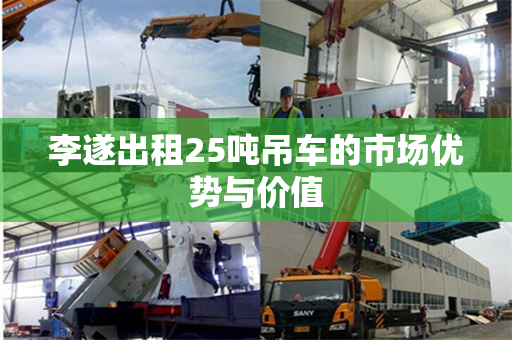 李遂出租25吨吊车的市场优势与价值