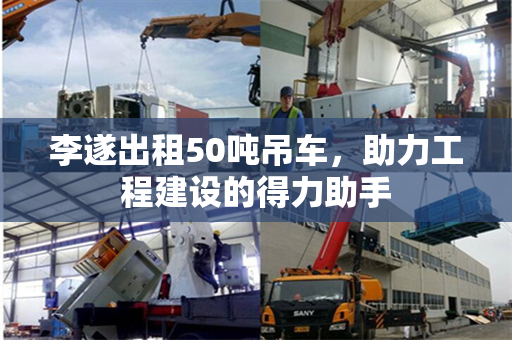 李遂出租50吨吊车，助力工程建设的得力助手