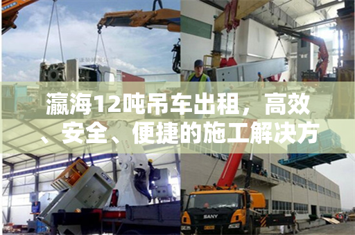 瀛海12吨吊车出租，高效、安全、便捷的施工解决方案