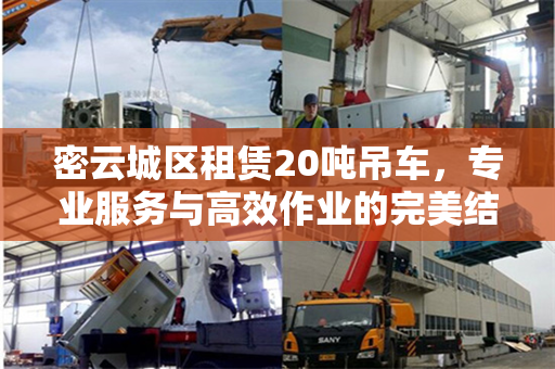 密云城区租赁20吨吊车，专业服务与高效作业的完美结合