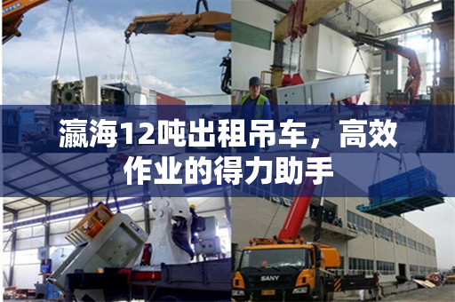 瀛海12吨出租吊车，高效作业的得力助手