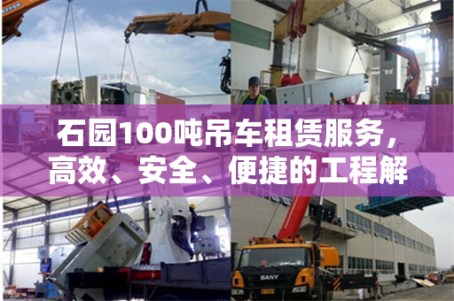石园100吨吊车租赁服务,高效、安全、便捷的工程解决方案 石园100吨吊车租赁服务,高效、安全、便捷的工程解决方案