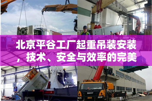 北京平谷工厂起重吊装安装，技术、安全与效率的完美结合