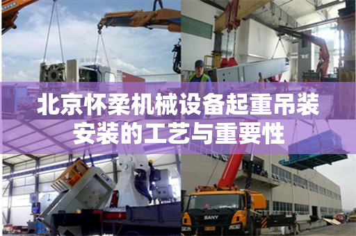 北京怀柔机械设备起重吊装安装的工艺与重要性