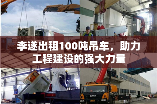 李遂出租100吨吊车，助力工程建设的强大力量