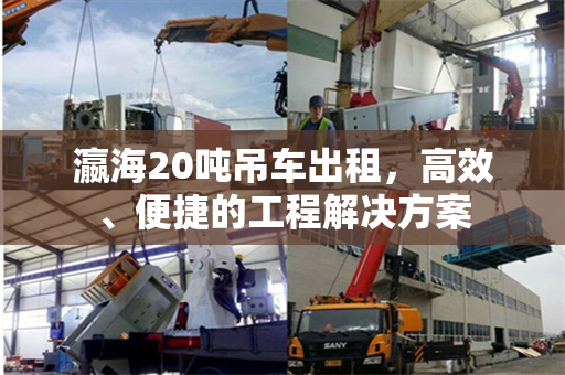 瀛海20吨吊车出租，高效、便捷的工程解决方案