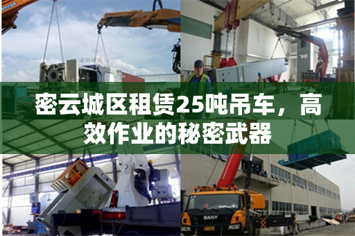 密云城区租赁25吨吊车，高效作业的秘密武器