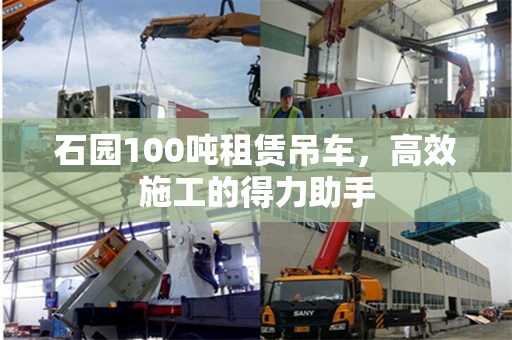 石园100吨租赁吊车，高效施工的得力助手