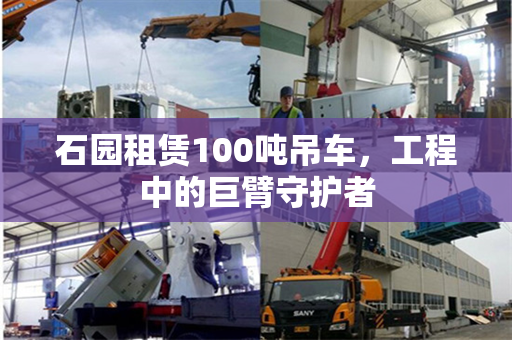 石园租赁100吨吊车，工程中的巨臂守护者