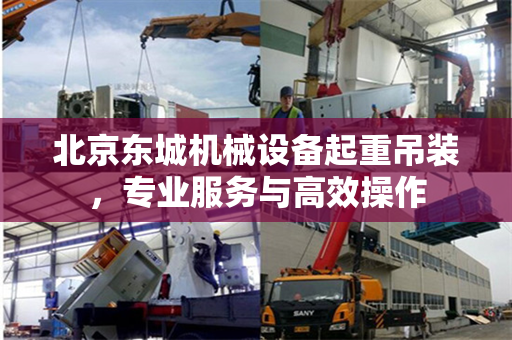 北京东城机械设备起重吊装，专业服务与高效操作